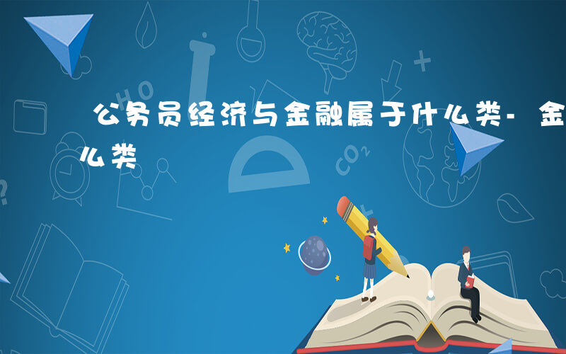 公务员经济与金融属于什么类-金融 属于什么类